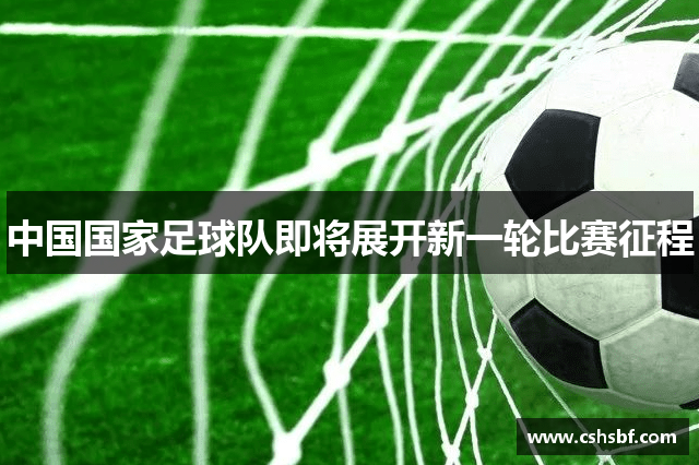 中国国家足球队即将展开新一轮比赛征程